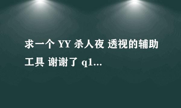 求一个 YY 杀人夜 透视的辅助工具 谢谢了 q176325343