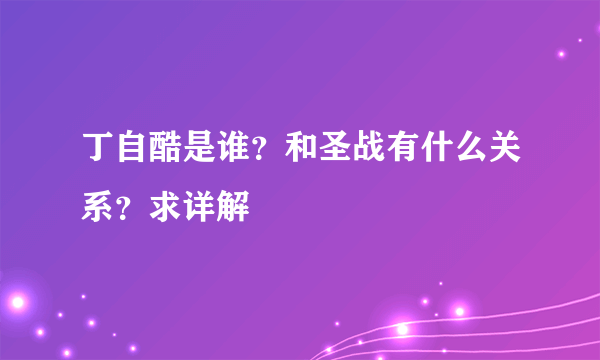 丁自酷是谁？和圣战有什么关系？求详解