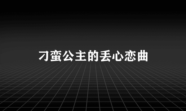 刁蛮公主的丢心恋曲