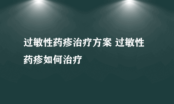 过敏性药疹治疗方案 过敏性药疹如何治疗