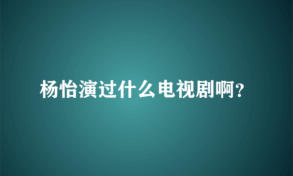 杨怡演过什么电视剧啊？