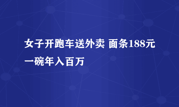 女子开跑车送外卖 面条188元一碗年入百万