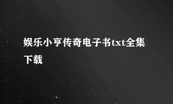 娱乐小亨传奇电子书txt全集下载