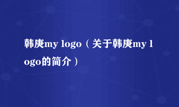 韩庚my logo（关于韩庚my logo的简介）