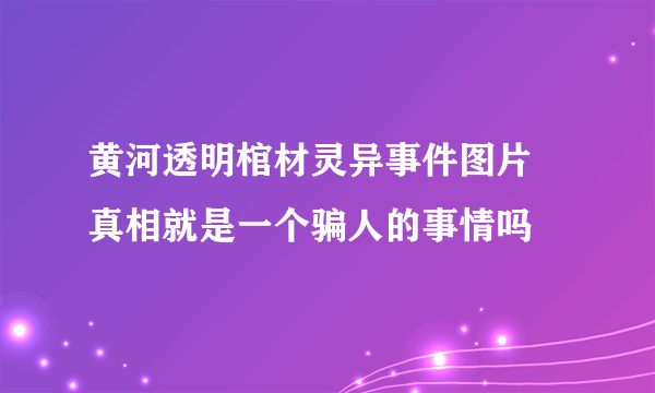 黄河透明棺材灵异事件图片 真相就是一个骗人的事情吗