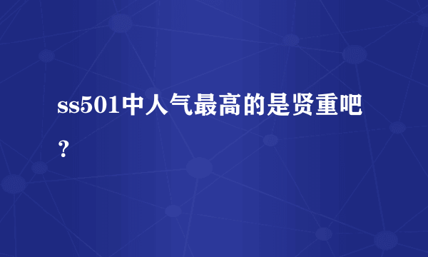 ss501中人气最高的是贤重吧？