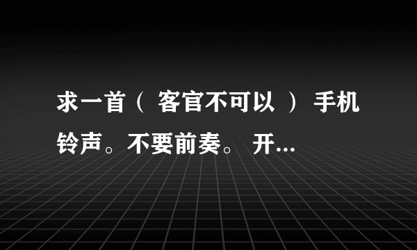 求一首（ 客官不可以 ） 手机铃声。不要前奏。 开头直接唱歌。