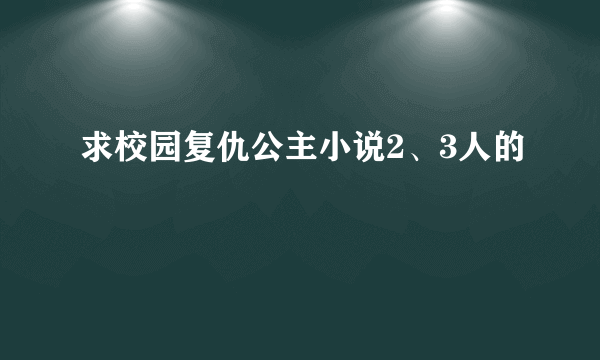 求校园复仇公主小说2、3人的