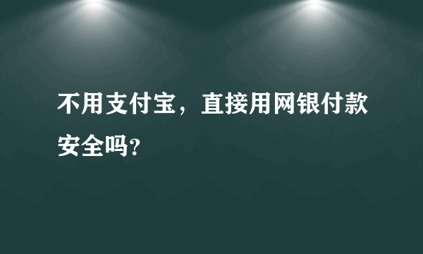 不用支付宝，直接用网银付款安全吗？