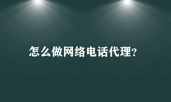 怎么做网络电话代理？