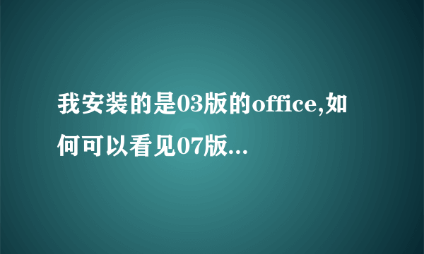 我安装的是03版的office,如何可以看见07版的0ffice的内容?