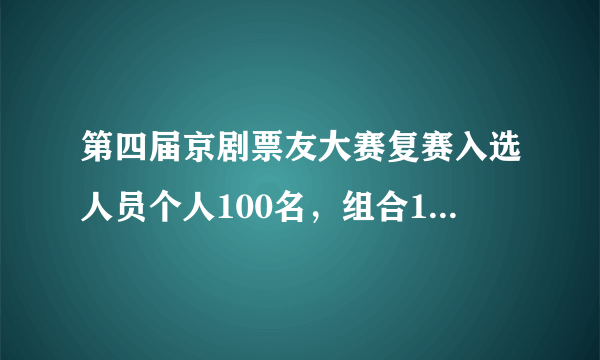 第四届京剧票友大赛复赛入选人员个人100名，组合100名， 复赛选手分三批6号，9号.13号进京比赛