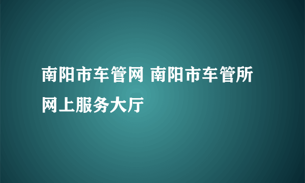 南阳市车管网 南阳市车管所网上服务大厅