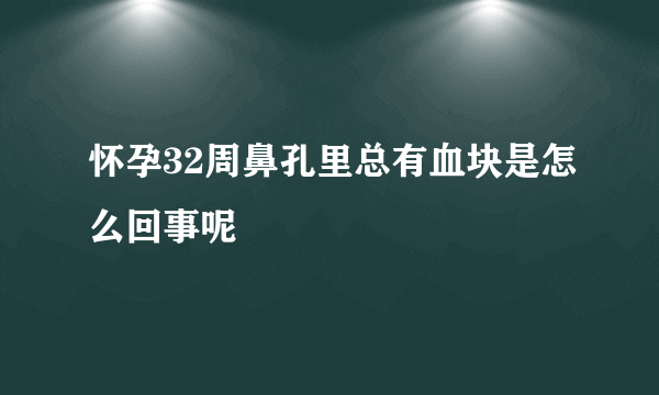 怀孕32周鼻孔里总有血块是怎么回事呢