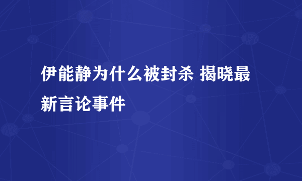 伊能静为什么被封杀 揭晓最新言论事件