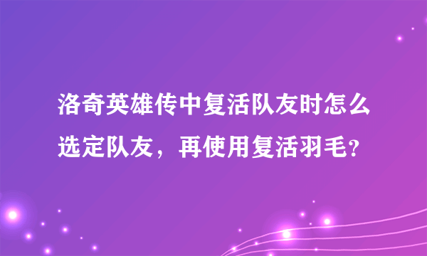 洛奇英雄传中复活队友时怎么选定队友，再使用复活羽毛？