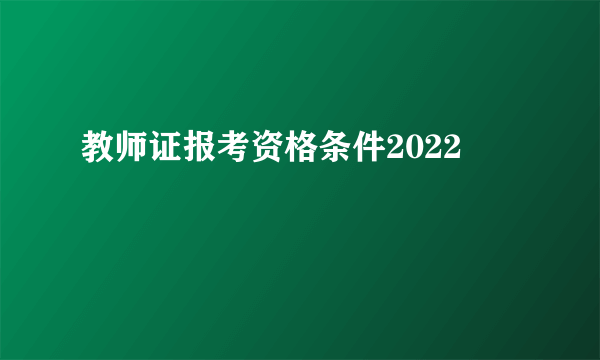 教师证报考资格条件2022