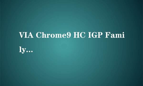 VIA Chrome9 HC IGP Family是集成还是单独的显卡?