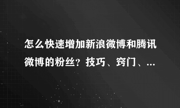 怎么快速增加新浪微博和腾讯微博的粉丝？技巧、窍门、秘诀。刷粉丝