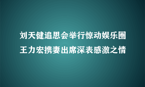 刘天健追思会举行惊动娱乐圈王力宏携妻出席深表感激之情