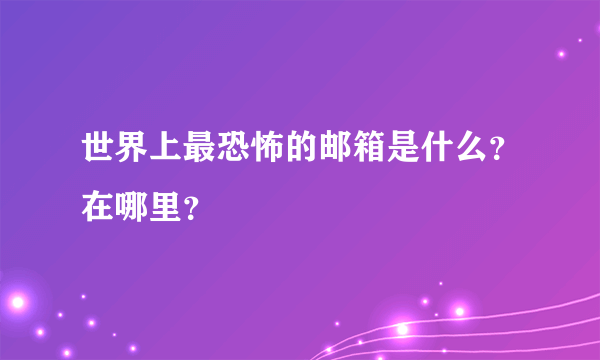 世界上最恐怖的邮箱是什么？在哪里？