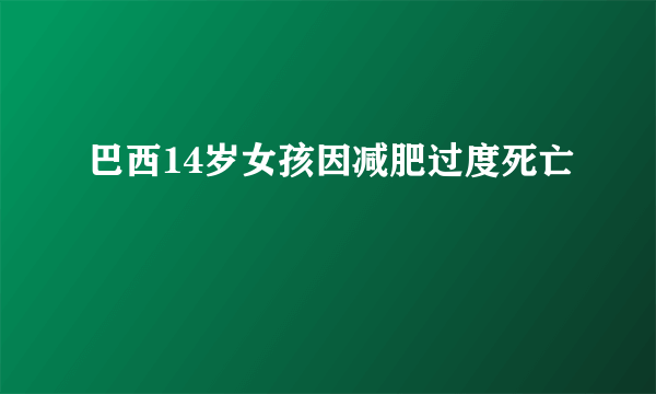 巴西14岁女孩因减肥过度死亡