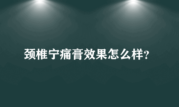 颈椎宁痛膏效果怎么样？