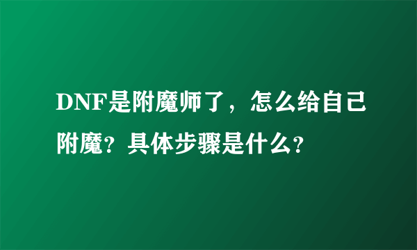 DNF是附魔师了，怎么给自己附魔？具体步骤是什么？