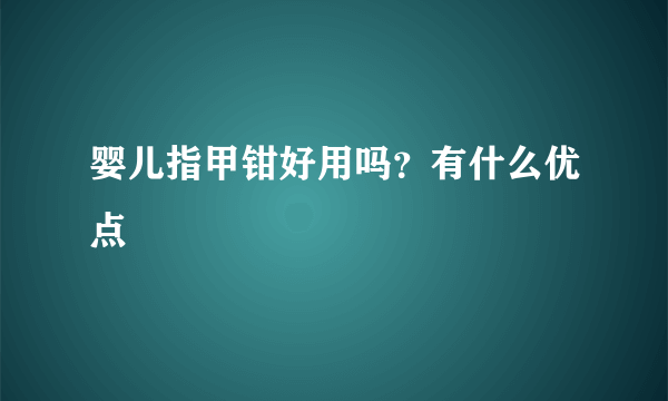 婴儿指甲钳好用吗？有什么优点