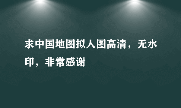 求中国地图拟人图高清，无水印，非常感谢