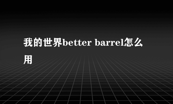 我的世界better barrel怎么用