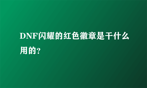 DNF闪耀的红色徽章是干什么用的？