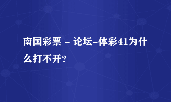 南国彩票 - 论坛-体彩41为什么打不开？