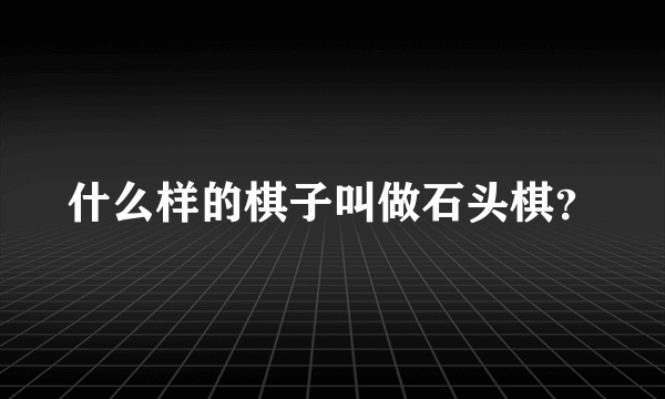 什么样的棋子叫做石头棋？