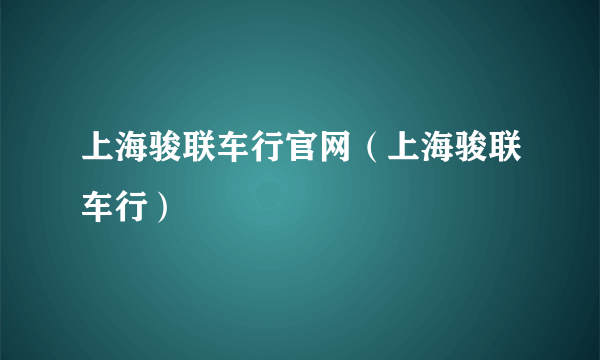 上海骏联车行官网（上海骏联车行）