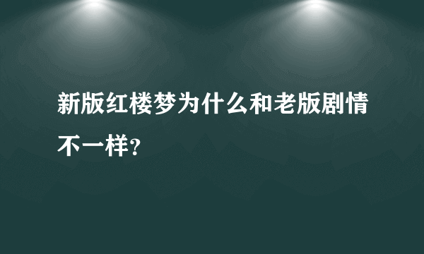 新版红楼梦为什么和老版剧情不一样？