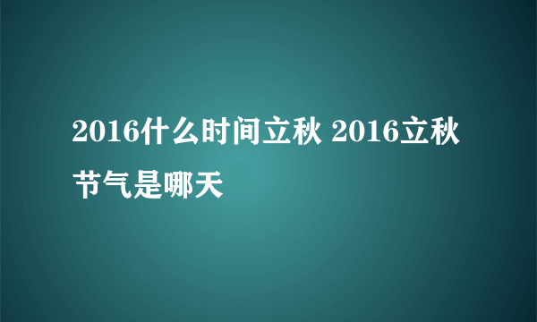 2016什么时间立秋 2016立秋节气是哪天