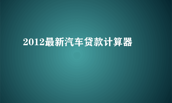 2012最新汽车贷款计算器