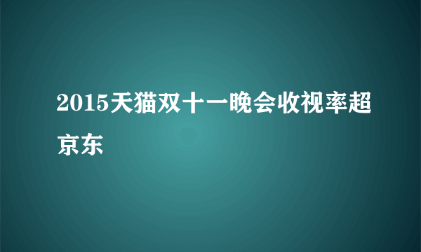 2015天猫双十一晚会收视率超京东