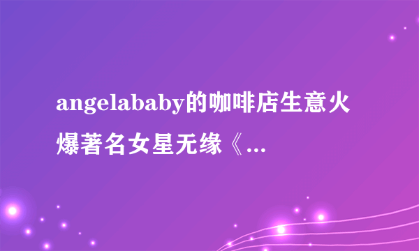 angelababy的咖啡店生意火爆著名女星无缘《奔跑吧》