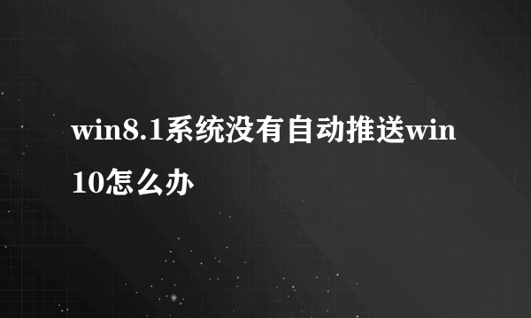 win8.1系统没有自动推送win10怎么办