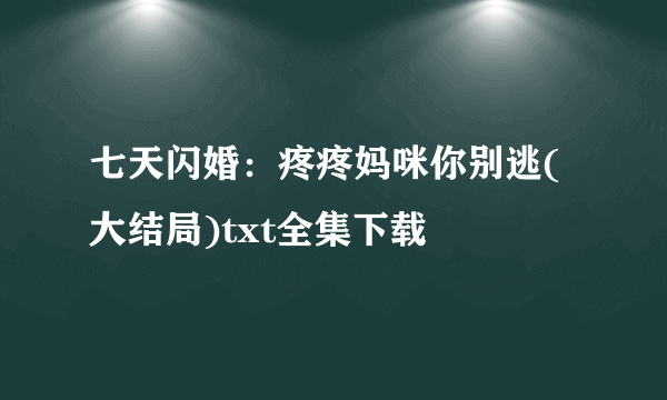 七天闪婚：疼疼妈咪你别逃(大结局)txt全集下载