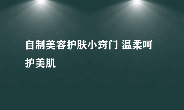 自制美容护肤小窍门 温柔呵护美肌