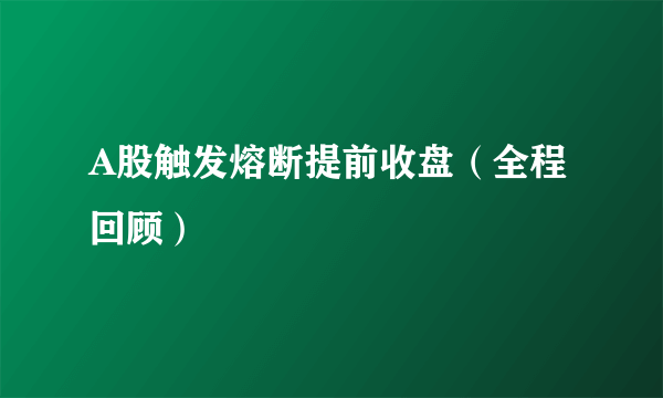 A股触发熔断提前收盘（全程回顾）