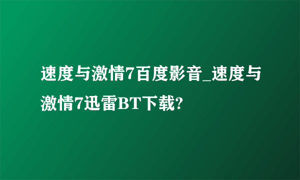 速度与激情7百度影音_速度与激情7迅雷BT下载?