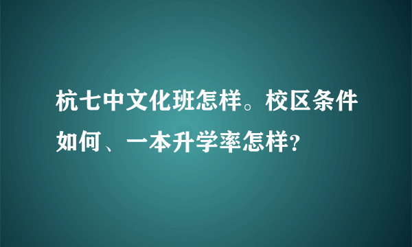 杭七中文化班怎样。校区条件如何、一本升学率怎样？