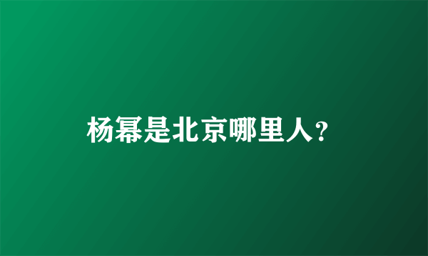 杨幂是北京哪里人？