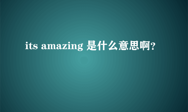 its amazing 是什么意思啊？