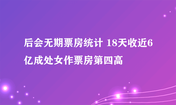 后会无期票房统计 18天收近6亿成处女作票房第四高