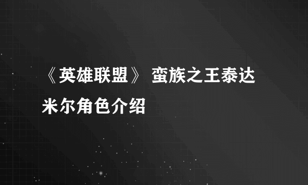 《英雄联盟》 蛮族之王泰达米尔角色介绍